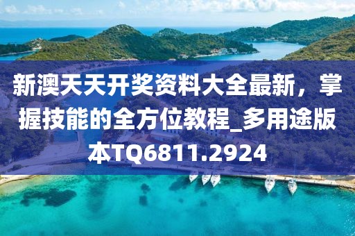 新澳天天開(kāi)獎(jiǎng)資料大全最新，掌握技能的全方位教程_多用途版本TQ6811.2924