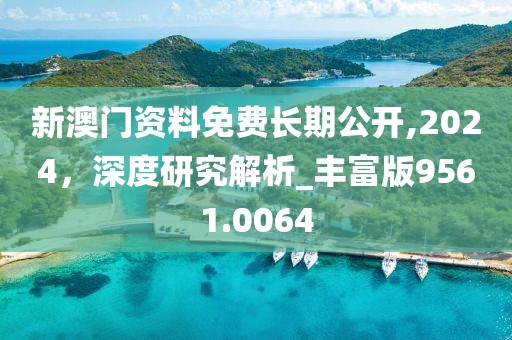 新澳門資料免費(fèi)長期公開,2024，深度研究解析_豐富版9561.0064