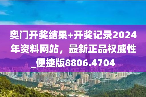 奧門開獎(jiǎng)結(jié)果+開獎(jiǎng)記錄2024年資料網(wǎng)站，最新正品權(quán)威性_便捷版8806.4704