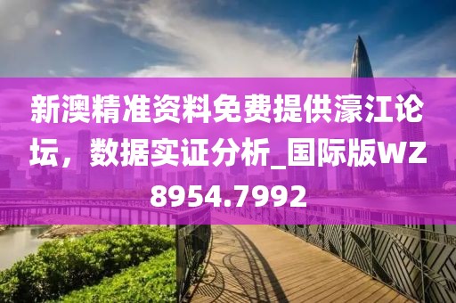 新澳精準資料免費提供濠江論壇，數(shù)據(jù)實證分析_國際版WZ8954.7992