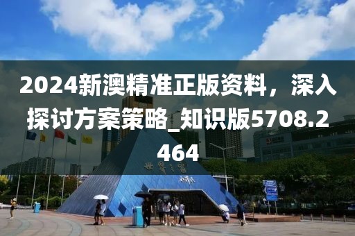 2024新澳精準(zhǔn)正版資料，深入探討方案策略_知識版5708.2464