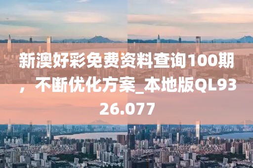 新澳好彩免費(fèi)資料查詢100期，不斷優(yōu)化方案_本地版QL9326.077
