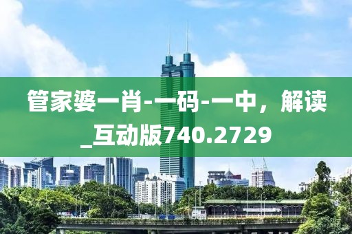 管家婆一肖-一碼-一中，解讀_互動版740.2729