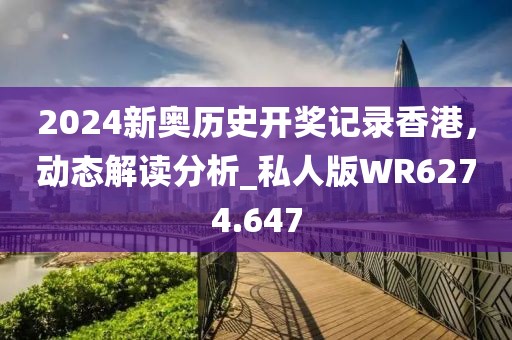 2024新奧歷史開獎記錄香港，動態(tài)解讀分析_私人版WR6274.647