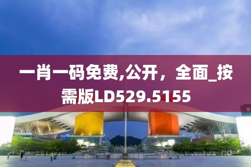 一肖一碼免費(fèi),公開，全面_按需版LD529.5155