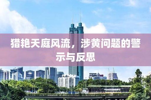 獵艷天庭風流，涉黃問題的警示與反思