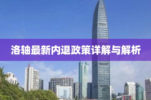 洛軸最新內(nèi)退政策詳解與解析