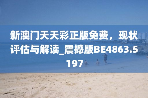 新澳門天天彩正版免費，現(xiàn)狀評估與解讀_震撼版BE4863.5197