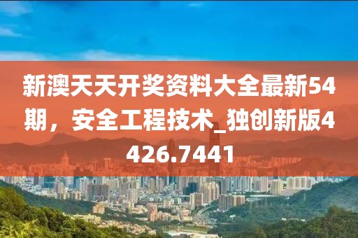 新澳天天開(kāi)獎(jiǎng)資料大全最新54期，安全工程技術(shù)_獨(dú)創(chuàng)新版4426.7441