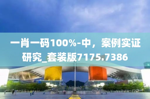一肖一碼100%-中，案例實(shí)證研究_套裝版7175.7386