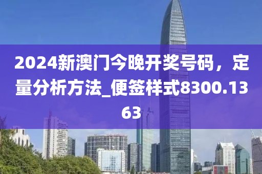 2024新澳門今晚開獎(jiǎng)號(hào)碼，定量分析方法_便簽樣式8300.1363