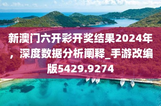 新澳門六開(kāi)彩開(kāi)獎(jiǎng)結(jié)果2024年，深度數(shù)據(jù)分析闡釋_手游改編版5429.9274