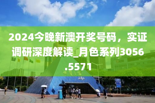 2024今晚新澳開獎號碼，實證調(diào)研深度解讀_月色系列3056.5571