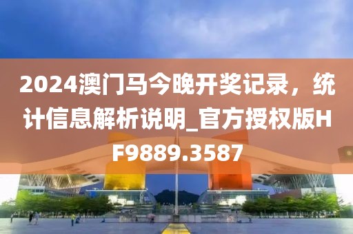 2024澳門馬今晚開獎記錄，統(tǒng)計信息解析說明_官方授權版HF9889.3587