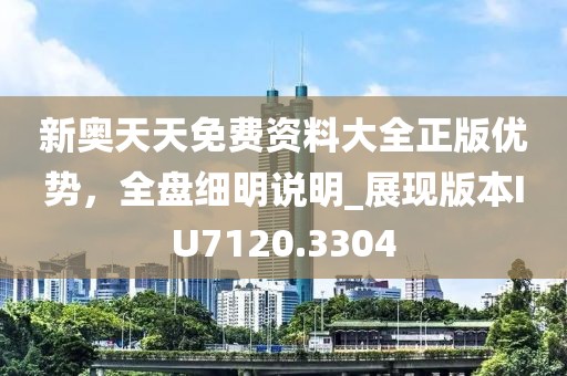 新奧天天免費資料大全正版優(yōu)勢，全盤細明說明_展現(xiàn)版本IU7120.3304