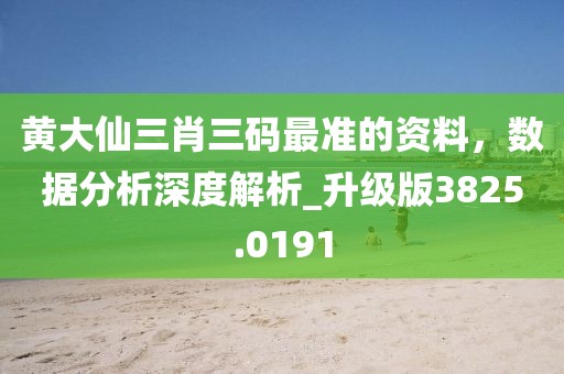黃大仙三肖三碼最準(zhǔn)的資料，數(shù)據(jù)分析深度解析_升級(jí)版3825.0191