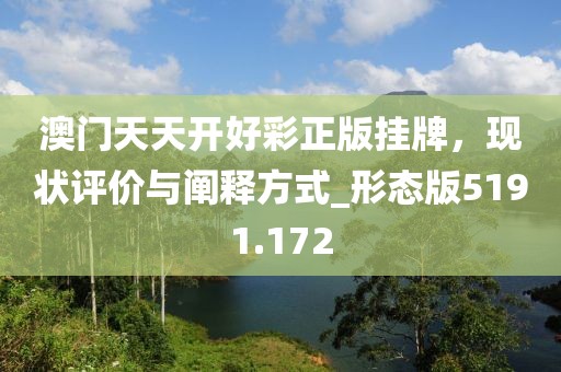 澳門(mén)天天開(kāi)好彩正版掛牌，現(xiàn)狀評(píng)價(jià)與闡釋方式_形態(tài)版5191.172