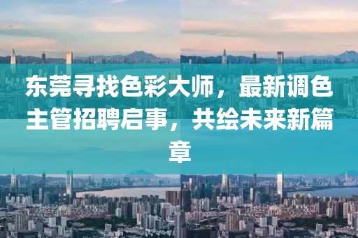 東莞尋找色彩大師，最新調(diào)色主管招聘啟事，共繪未來新篇章