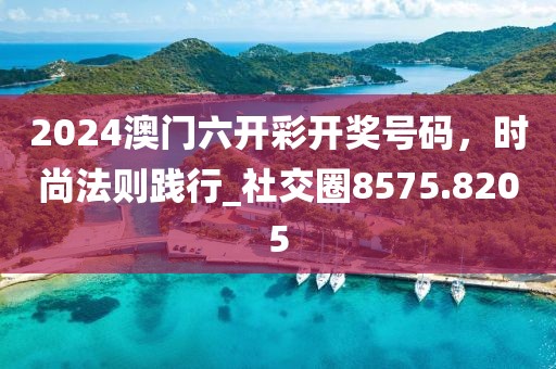 2024澳門六開彩開獎號碼，時尚法則踐行_社交圈8575.8205