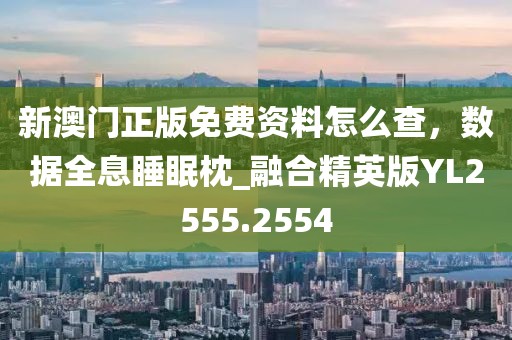 新澳門正版免費(fèi)資料怎么查，數(shù)據(jù)全息睡眠枕_融合精英版YL2555.2554
