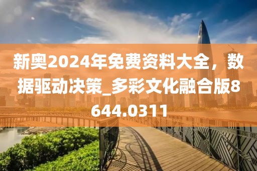 新奧2024年免費(fèi)資料大全，數(shù)據(jù)驅(qū)動(dòng)決策_(dá)多彩文化融合版8644.0311