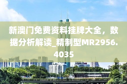 新澳門免費資料掛牌大全，數(shù)據(jù)分析解讀_精制型MR2956.4035