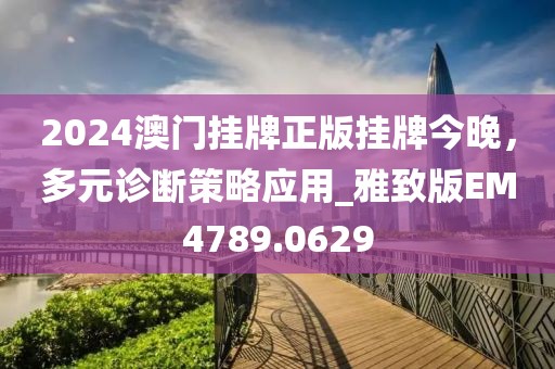 2024澳門掛牌正版掛牌今晚，多元診斷策略應(yīng)用_雅致版EM4789.0629