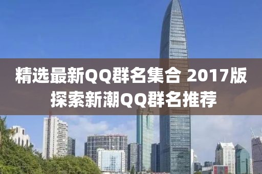 精選最新QQ群名集合 2017版 探索新潮QQ群名推薦