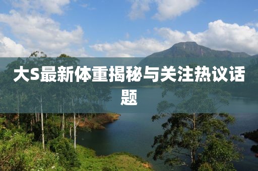 大S最新體重揭秘與關(guān)注熱議話題