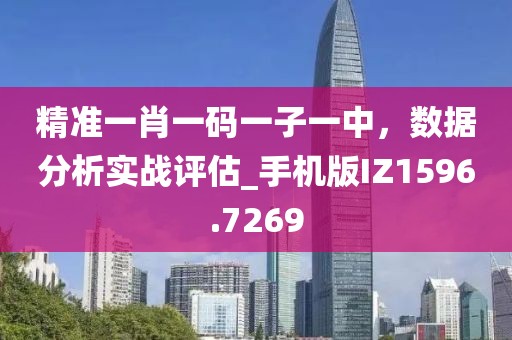 精準(zhǔn)一肖一碼一子一中，數(shù)據(jù)分析實(shí)戰(zhàn)評估_手機(jī)版IZ1596.7269