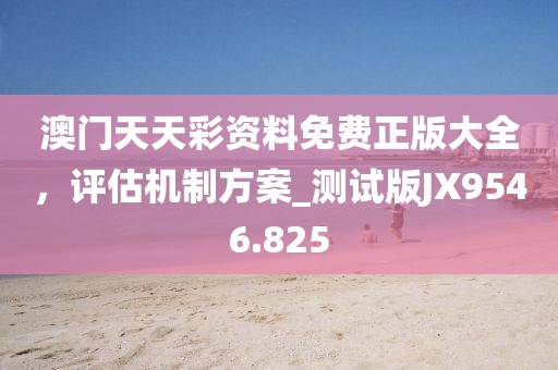 澳門天天彩資料免費正版大全，評估機制方案_測試版JX9546.825