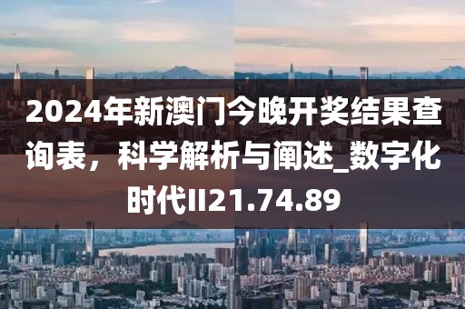 2024年新澳門今晚開獎(jiǎng)結(jié)果查詢表，科學(xué)解析與闡述_數(shù)字化時(shí)代II21.74.89