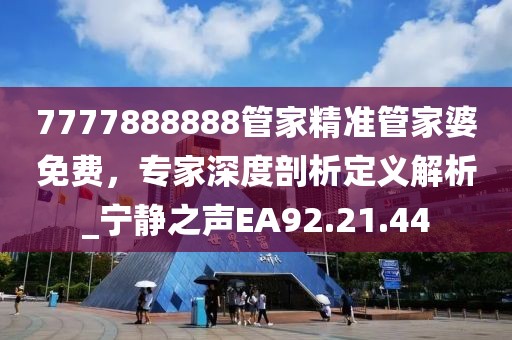 7777888888管家精準(zhǔn)管家婆免費(fèi)，專家深度剖析定義解析_寧靜之聲EA92.21.44