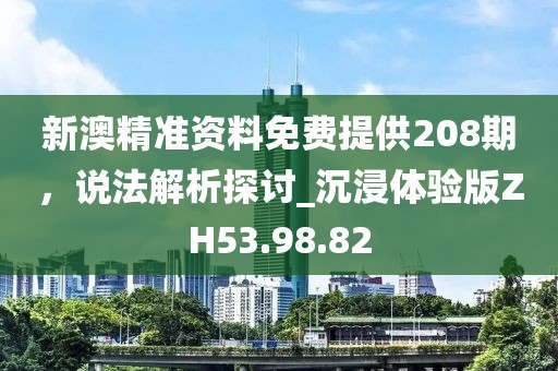 新澳精準資料免費提供208期，說法解析探討_沉浸體驗版ZH53.98.82