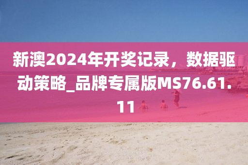 新澳2024年開獎記錄，數(shù)據(jù)驅(qū)動策略_品牌專屬版MS76.61.11