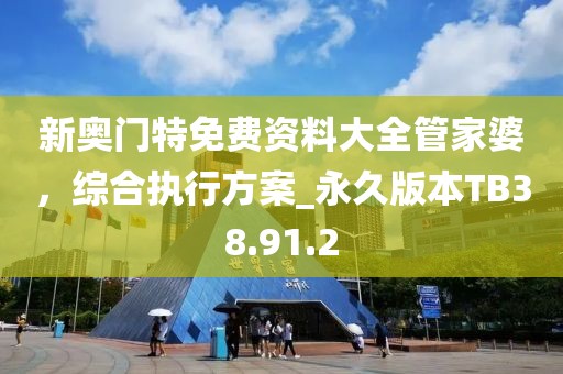 新奧門特免費(fèi)資料大全管家婆，綜合執(zhí)行方案_永久版本TB38.91.2