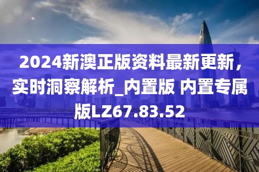 2024新澳正版資料最新更新，實時洞察解析_內(nèi)置版 內(nèi)置專屬版LZ67.83.52