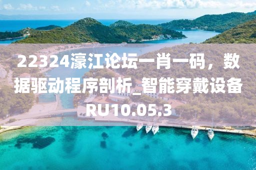 22324濠江論壇一肖一碼，數(shù)據(jù)驅(qū)動(dòng)程序剖析_智能穿戴設(shè)備RU10.05.3