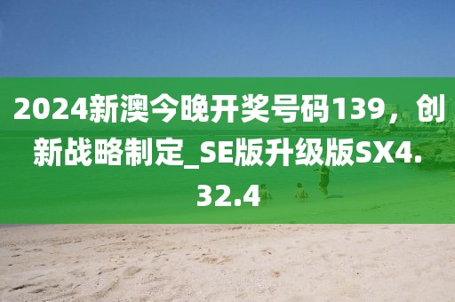 2024新澳今晚開獎(jiǎng)號(hào)碼139，創(chuàng)新戰(zhàn)略制定_SE版升級(jí)版SX4.32.4