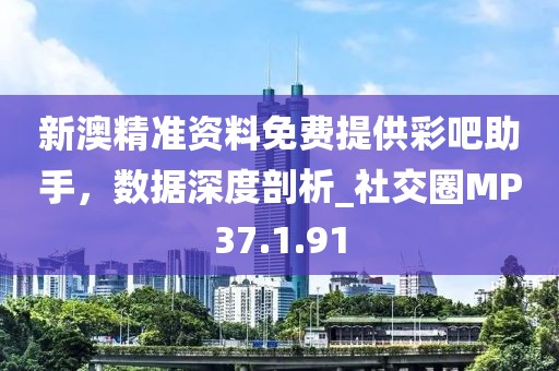 新澳精準資料免費提供彩吧助手，數(shù)據(jù)深度剖析_社交圈MP37.1.91