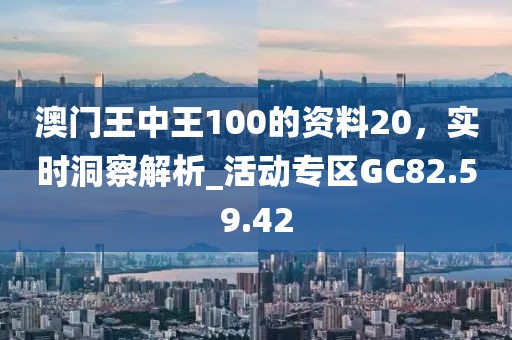 澳門王中王100的資料20，實(shí)時(shí)洞察解析_活動專區(qū)GC82.59.42