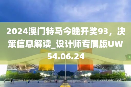 2024澳門特馬今晚開(kāi)獎(jiǎng)93，決策信息解讀_設(shè)計(jì)師專屬版UW54.06.24