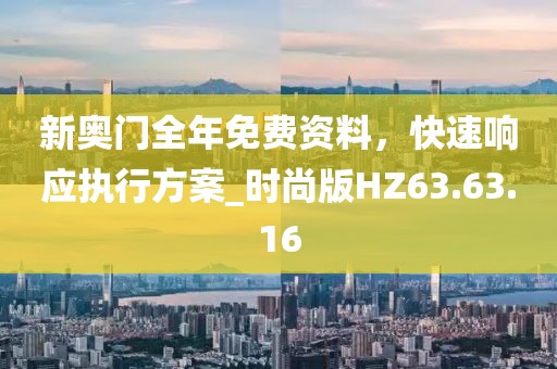 新奧門全年免費資料，快速響應(yīng)執(zhí)行方案_時尚版HZ63.63.16