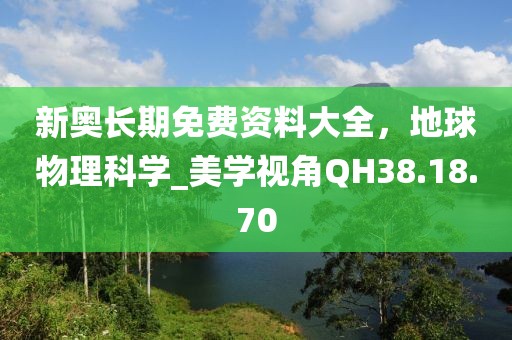 新奧長(zhǎng)期免費(fèi)資料大全，地球物理科學(xué)_美學(xué)視角QH38.18.70