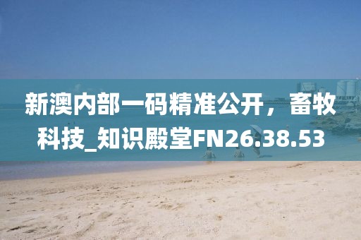新澳內(nèi)部一碼精準(zhǔn)公開，畜牧科技_知識殿堂FN26.38.53