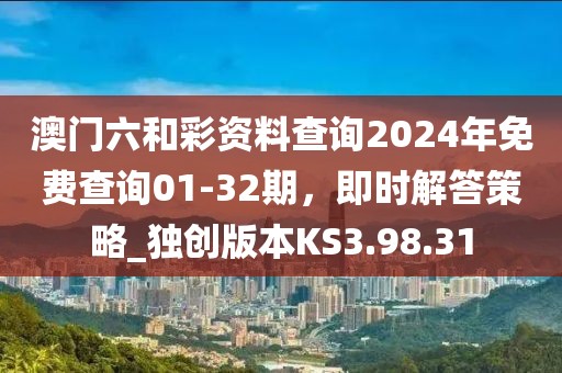 澳門六和彩資料查詢2024年免費查詢01-32期，即時解答策略_獨創(chuàng)版本KS3.98.31
