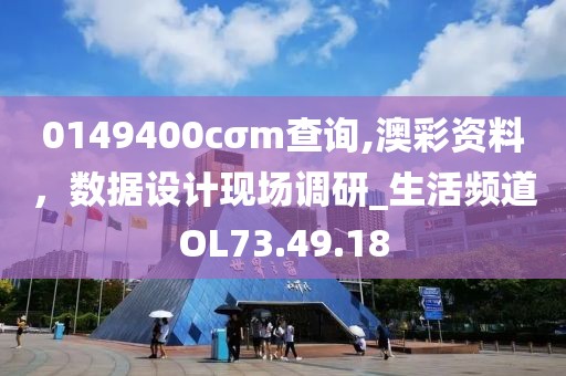 0149400cσm查詢,澳彩資料，數(shù)據(jù)設(shè)計(jì)現(xiàn)場(chǎng)調(diào)研_生活頻道OL73.49.18