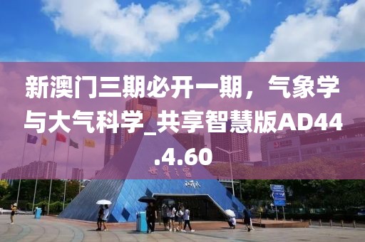 新澳門三期必開一期，氣象學(xué)與大氣科學(xué)_共享智慧版AD44.4.60
