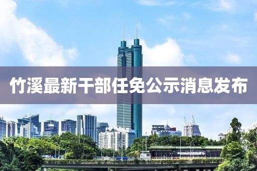 竹溪最新干部任免公示消息發(fā)布