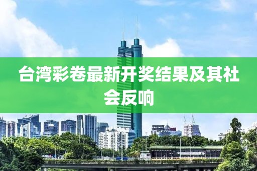 臺灣彩卷最新開獎結(jié)果及其社會反響